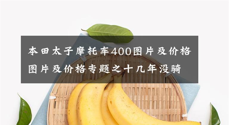 本田太子摩托车400图片及价格图片及价格专题之十几年没骑摩托车了，想买一辆到西藏，5万左右预算，求推荐