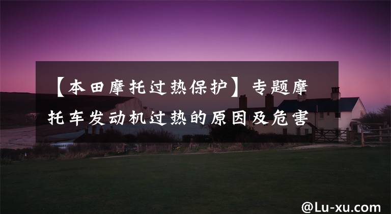 【本田摩托过热保护】专题摩托车发动机过热的原因及危害