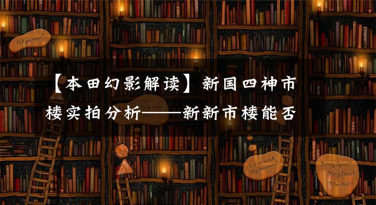【本田幻影解读】新国四神市楼实拍分析——新新市楼能否继承旧幻想的“神车”王位？