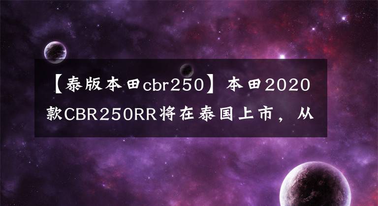 【泰版本田cbr250】本田2020款CBR250RR将在泰国上市，从售价来看，柠檬似乎正好合适。……。