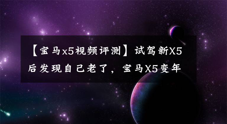 【宝马x5视频评测】试驾新X5后发现自己老了，宝马X5变年轻了。