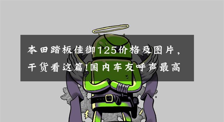 本田踏板佳御125价格及图片，干货看这篇!国内车友呼声最高的三款日系小踏板，2022有可能引进吗？