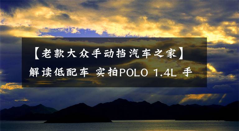 【老款大众手动挡汽车之家】解读低配车 实拍POLO 1.4L 手动风尚版