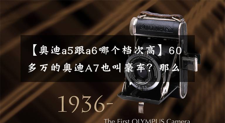 【奥迪a5跟a6哪个档次高】60多万的奥迪A7也叫豪车？那么40多万的A5只能算买菜车！