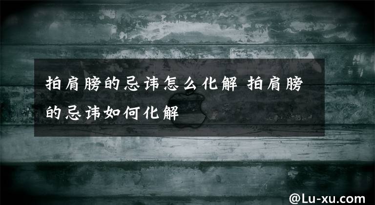 拍肩膀的忌讳怎么化解 拍肩膀的忌讳如何化解