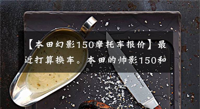 【本田幻影150摩托车报价】最近打算换车。本田的帅影150和CBF150R，怎么选？