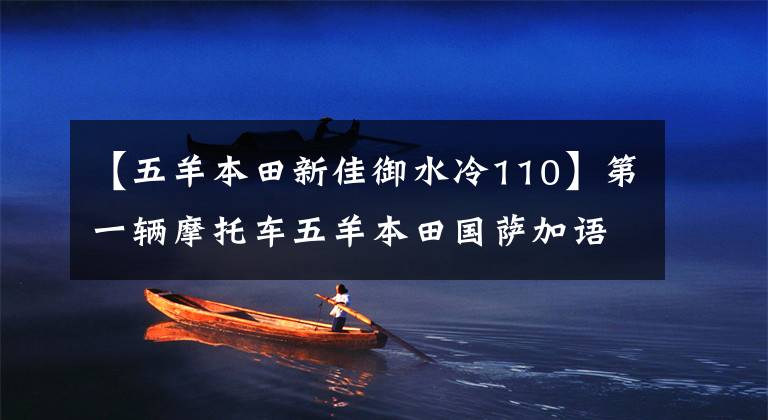 【五羊本田新佳御水冷110】第一辆摩托车五羊本田国萨加语(甲鱼)110购买经验及汽车变更建议