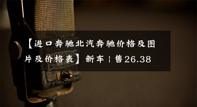 【进口奔驰北汽奔驰价格及图片及价格表】新车 | 售26.38-26.82万元，配置略有降低！新款进口奔驰A级上市