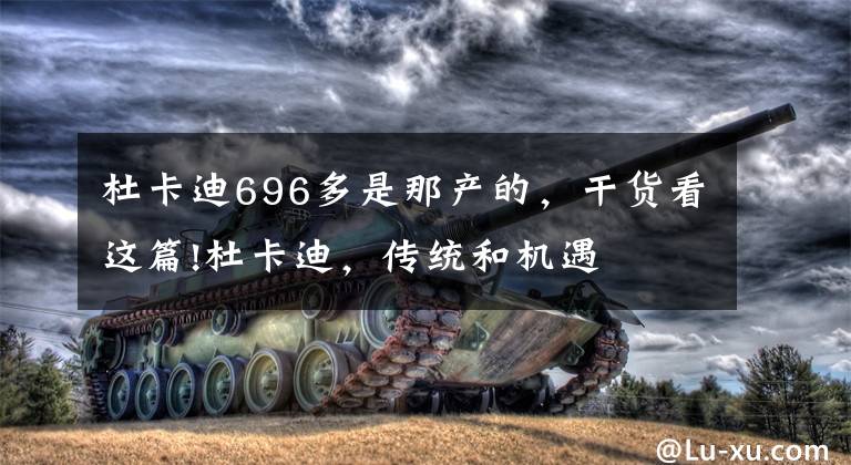杜卡迪696多是那产的，干货看这篇!杜卡迪，传统和机遇