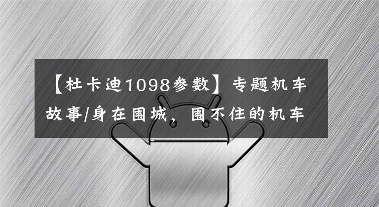 【杜卡迪1098参数】专题机车故事/身在围城，围不住的机车梦，再见我的杜卡迪