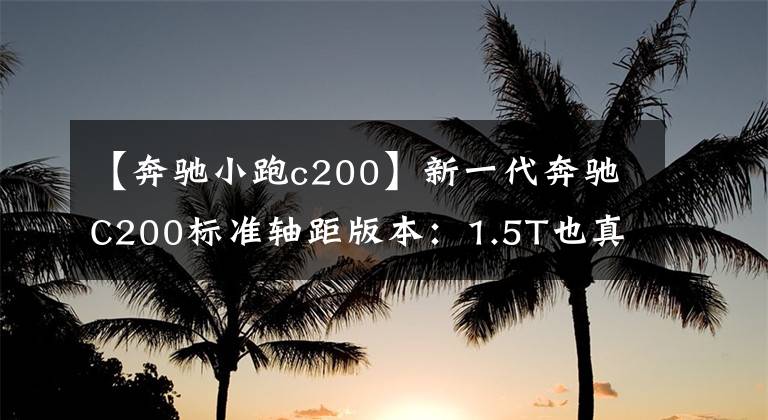【奔驰小跑c200】新一代奔驰C200标准轴距版本：1.5T也真的能香吗？