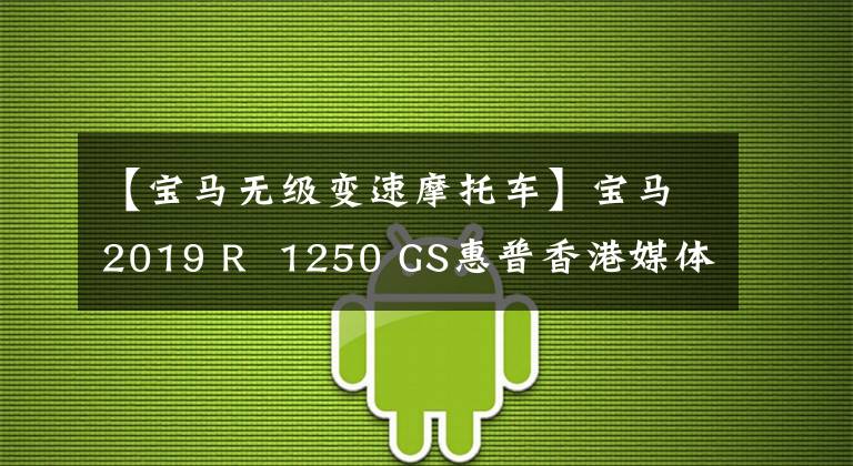 【宝马无级变速摩托车】宝马2019 R  1250 GS惠普香港媒体评价