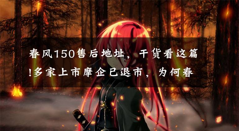 春风150售后地址，干货看这篇!多家上市摩企已退市，为何春风动力还要IPO?