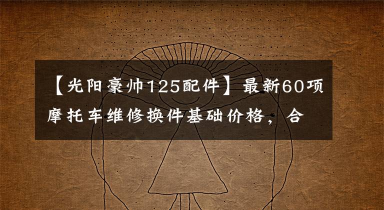 【光阳豪帅125配件】最新60项摩托车维修换件基础价格，合理消费、开心维修