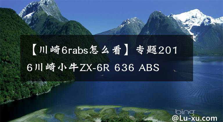 【川崎6rabs怎么看】专题2016川崎小牛ZX-6R 636 ABS
