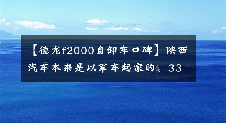 【德龙f2000自卸车口碑】陕西汽车本来是以军车起家的，333922 F2000等经典卡车皮套的质量就是这样出来的。