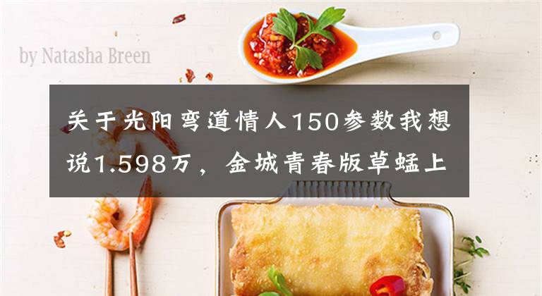关于光阳弯道情人150参数我想说1.598万，金城青春版草蜢上市，150cc水冷发动机加ABS