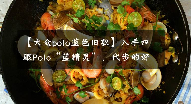 【大众polo蓝色旧款】入手四眼Polo“蓝精灵”，代步的好工具，怀旧的好道具