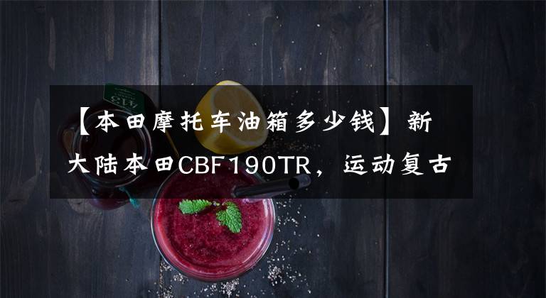 【本田摩托车油箱多少钱】新大陆本田CBF190TR，运动复古，油箱太小，16980元。