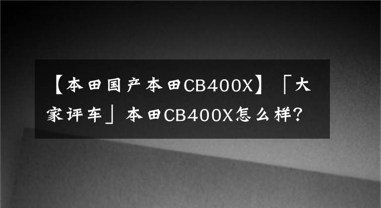 【本田国产本田CB400X】「大家评车」本田CB400X怎么样？