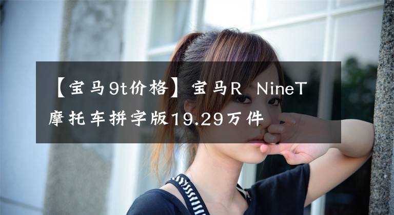 【宝马9t价格】宝马R  NineT摩托车拼字版19.29万件