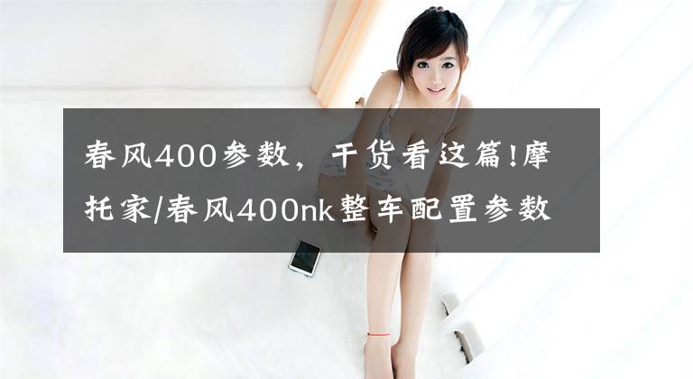 春风400参数，干货看这篇!摩托家/春风400nk整车配置参数和实车图片汇总