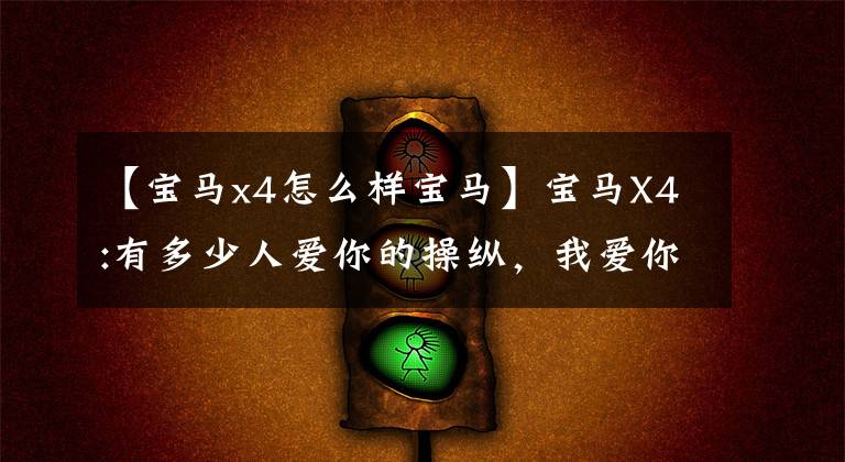 【宝马x4怎么样宝马】宝马X4:有多少人爱你的操纵，我爱你的脸
