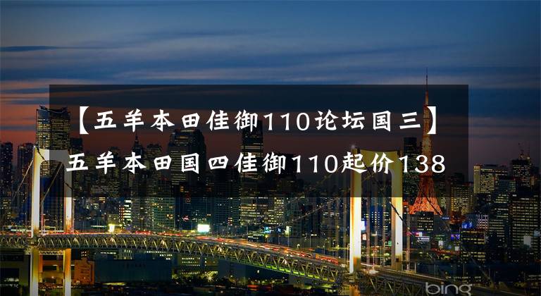 【五羊本田佳御110论坛国三】五羊本田国四佳御110起价13800元，凭什么？