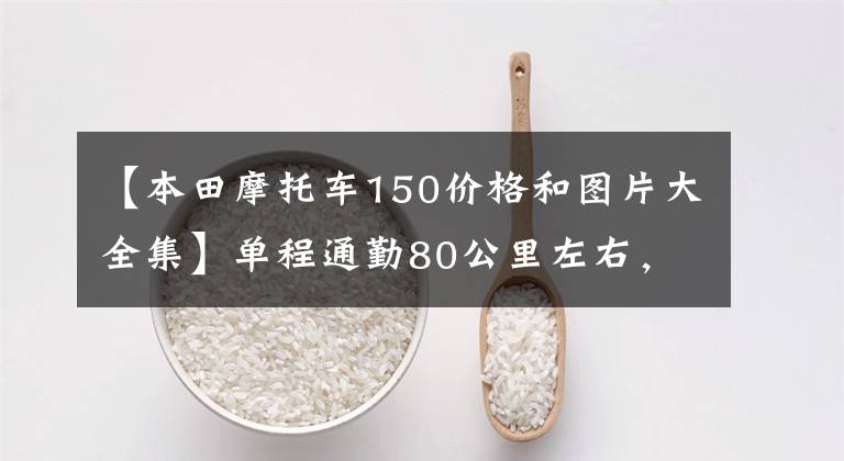 【本田摩托车150价格和图片大全集】单程通勤80公里左右，除了预算1.5万韩元的滑板车外，还推荐什么车型？
