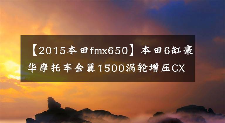 【2015本田fmx650】本田6缸豪华摩托车金翼1500涡轮增压CX650 TURBO怎么坐？