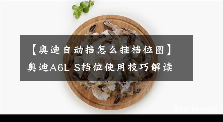 【奥迪自动挡怎么挂档位图】奥迪A6L S档位使用技巧解读