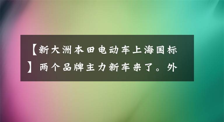 【新大洲本田电动车上海国标】两个品牌主力新车来了。外观漂亮，耐久性好，可以卡，续航也令人满意。