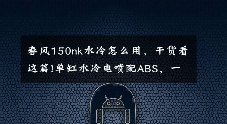 春风150nk水冷怎么用，干货看这篇!单缸水冷电喷配ABS，一万出头的春风150NK适合新手吗