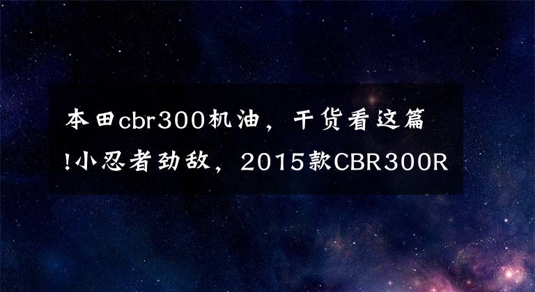 本田cbr300机油，干货看这篇!小忍者劲敌，2015款CBR300R评测！