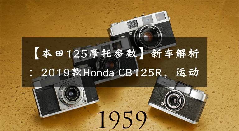 【本田125摩托参数】新车解析：2019款Honda CB125R，运动复古小本田