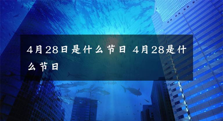 4月28日是什么节日 4月28是什么节日