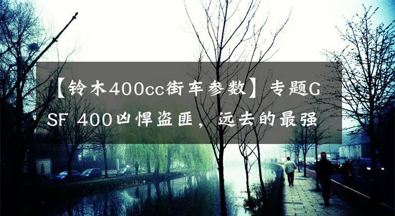 【铃木400cc街车参数】专题GSF 400凶悍盗匪，远去的最强400街车