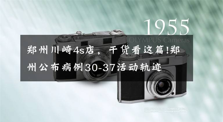 郑州川崎4s店，干货看这篇!郑州公布病例30-37活动轨迹
