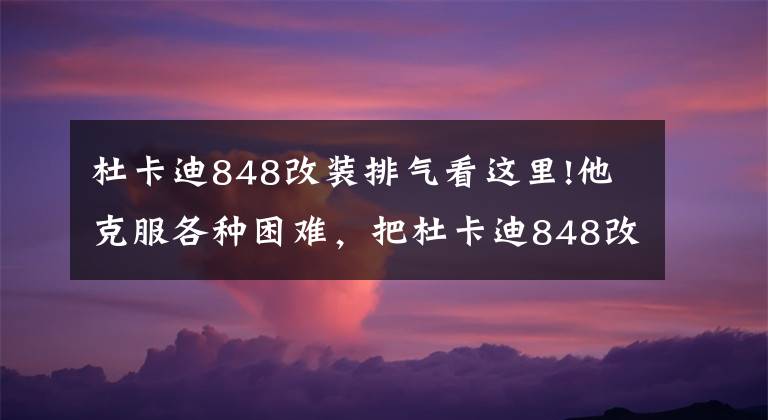 杜卡迪848改装排气看这里!他克服各种困难，把杜卡迪848改成自己想要的模样！