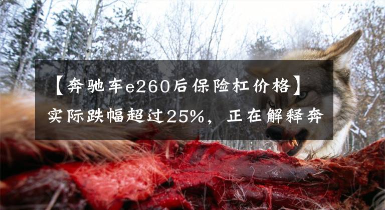 【奔驰车e260后保险杠价格】实际跌幅超过25%，正在解释奔驰零部件降价。
