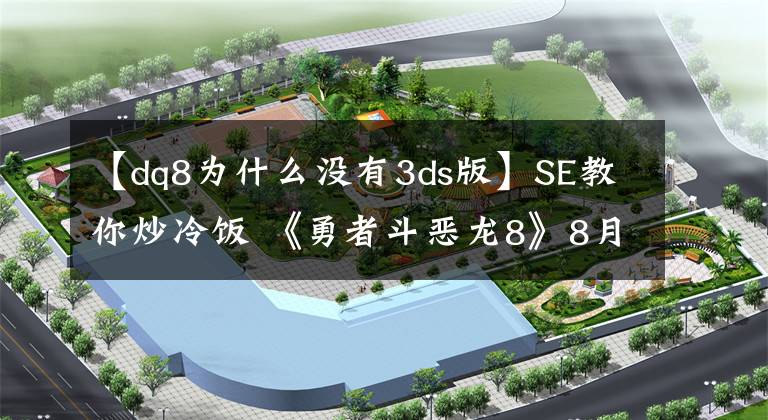 【dq8为什么没有3ds版】SE教你炒冷饭 《勇者斗恶龙8》8月登陆3DS