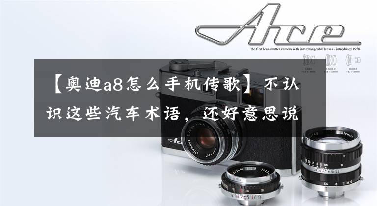 【奥迪a8怎么手机传歌】不认识这些汽车术语，还好意思说懂车？