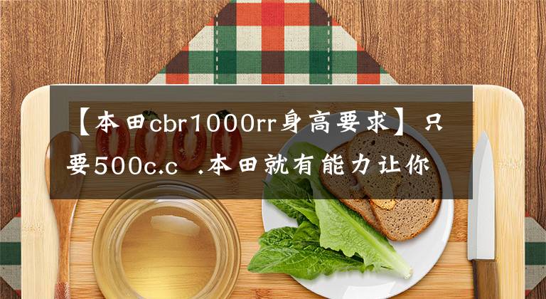 【本田cbr1000rr身高要求】只要500c.c .本田就有能力让你思考！