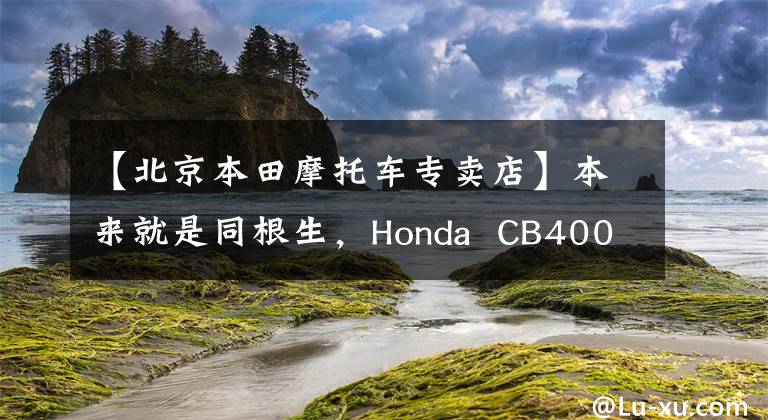 【北京本田摩托车专卖店】本来就是同根生，Honda CB400X和CB500X是相爱相杀吗？