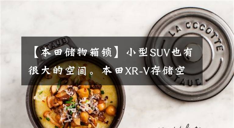 【本田储物箱锁】小型SUV也有很大的空间。本田XR-V存储空间分析