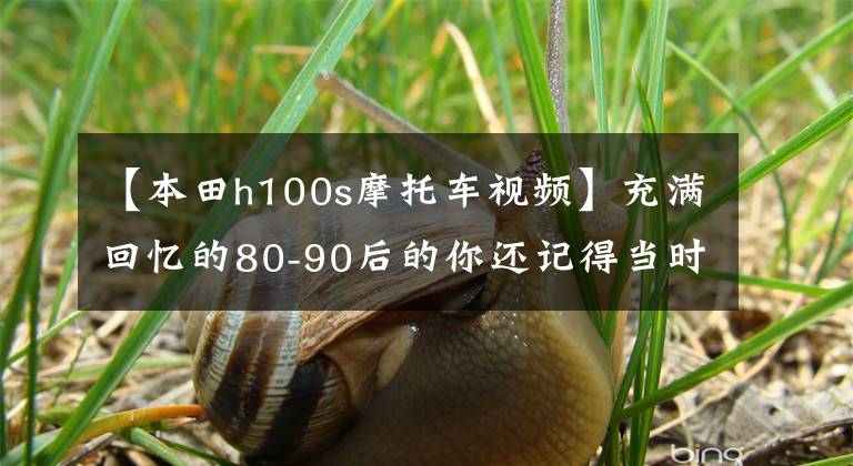 【本田h100s摩托车视频】充满回忆的80-90后的你还记得当时你的车吗？你坐过的是什么？