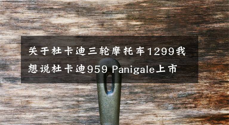 关于杜卡迪三轮摩托车1299我想说杜卡迪959 Panigale上市 售价17.8万元