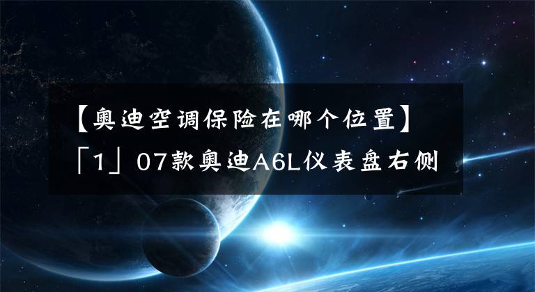 【奥迪空调保险在哪个位置】「1」07款奥迪A6L仪表盘右侧保险丝盒图解