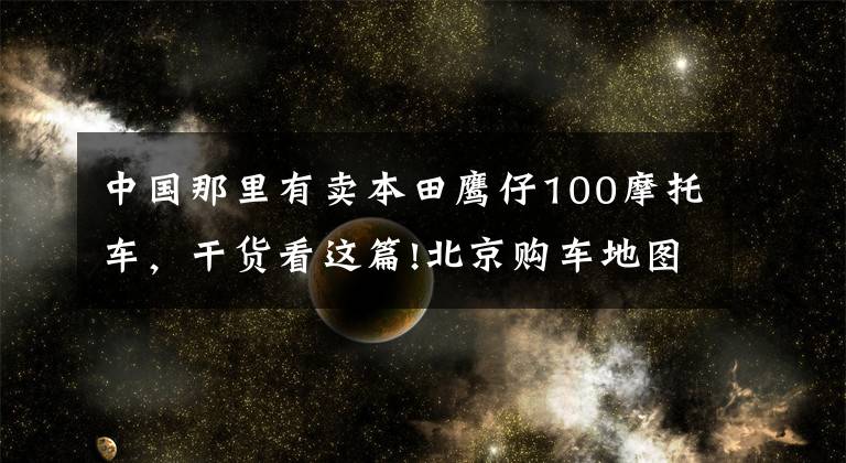 中国那里有卖本田鹰仔100摩托车，干货看这篇!北京购车地图大贸店的“标杆”——Honda DreamWing北京店