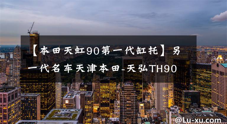 【本田天虹90第一代缸托】另一代名车天津本田-天弘TH90